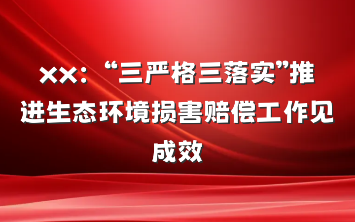 xx：“三严格三落实”推进生态环境损害赔偿工作见成效