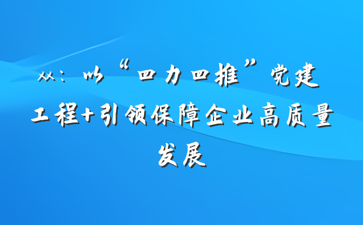 xx：以“四力四推”党建工程 引领保障企业高质量发展