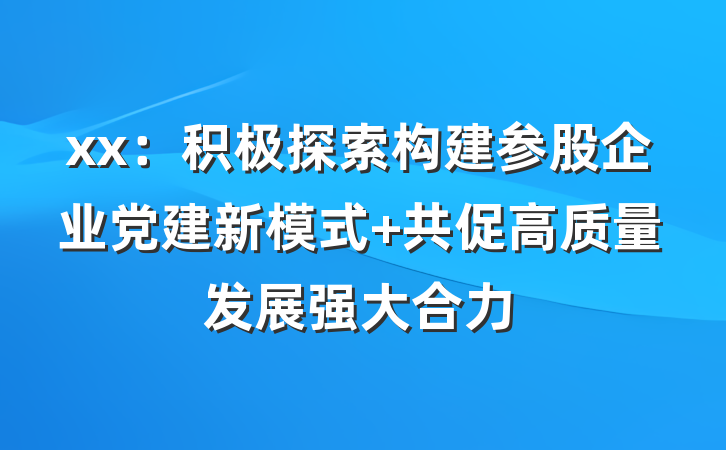 xx：积极探索构建参股企业党建新模式 共促高质量发展强大合力