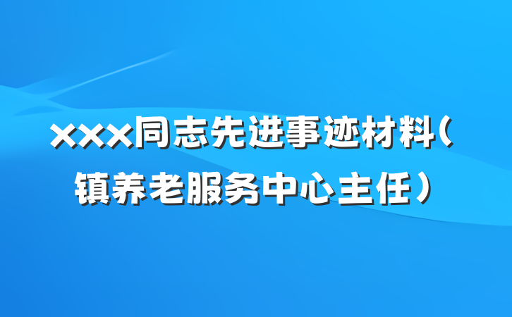 xxx同志先进事迹材料（镇养老服务中心主任）