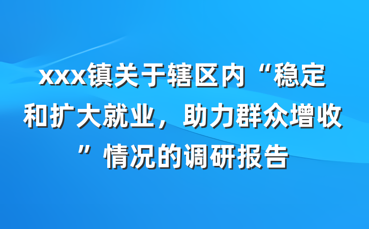 xxx镇关于辖区内“稳定和扩大就业，助力群众增收”情况的调研报告