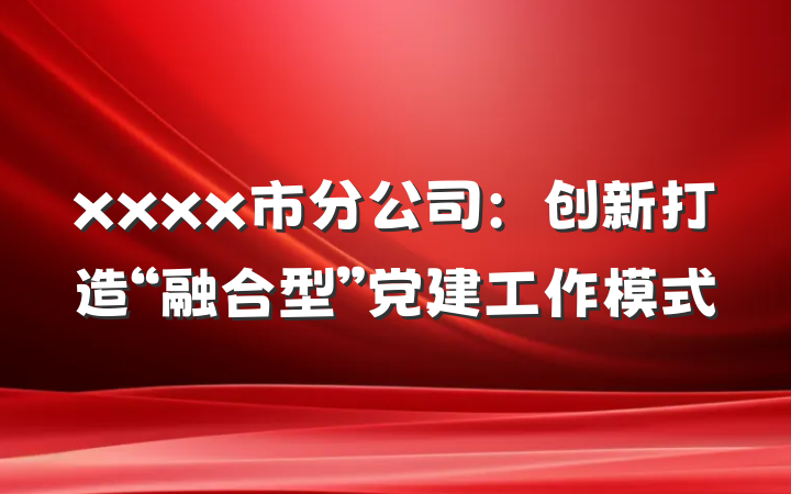xxxx市分公司：创新打造“融合型”党建工作模式