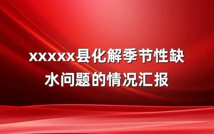 xxxxx县化解季节性缺水问题的情况汇报